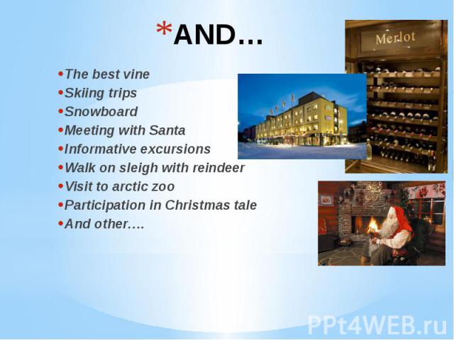 AND… The best vine Skiing trips Snowboard Meeting with Santa Informative excursions Walk on sleigh with reindeer Visit to arctic zoo Participation in Christmas tale And other….