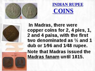 INDIAN RUPEE COINS In Madras, there were copper coins for 2, 4 pies, 1, 2 and 4