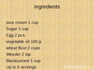 Ingredients sour cream 1 cup Sugar 1 cup Egg 2 pcs. vegetable oil 100 g wheat fl
