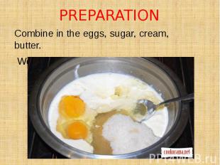PREPARATION Combine in the eggs, sugar, cream, butter. Well rub or beat with a m