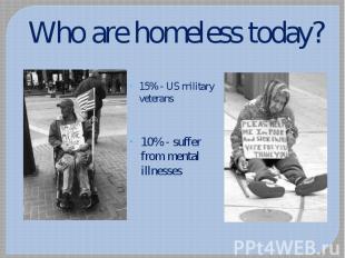 Who are homeless today? 15% - US military veterans