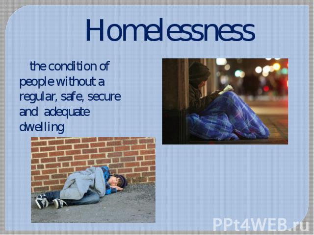 Homelessness the condition of people without a regular, safe, secure and adequate dwelling