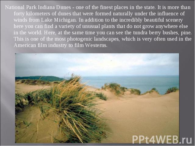 National Park Indiana Dunes - one of the finest places in the state. It is more than forty kilometers of dunes that were formed naturally under the influence of winds from Lake Michigan. In addition to the incredibly beautiful scenery here you can f…