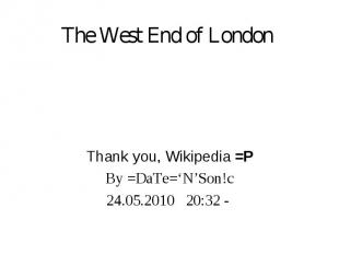 The West End of London Thank you, Wikipedia =P By =DaTe=‘N’Son!c 24.05.2010 20:3