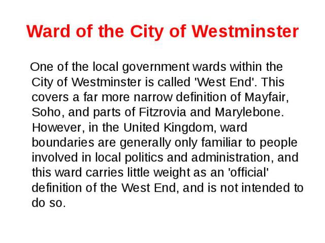 Ward of the City of Westminster One of the local government wards within the City of Westminster is called 'West End'. This covers a far more narrow definition of Mayfair, Soho, and parts of Fitzrovia and Marylebone. However, in the United Kingdom, …