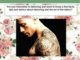 Are you interested in tattooing and want to know a few facts, tips and advice ab