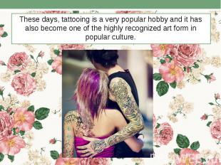 These days, tattooing is a very popular hobby and it has also become one of the