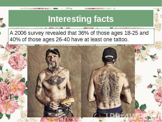 Interesting facts A 2006 survey revealed that 36% of those ages 18-25 and 40% of those ages 26-40 have at least one tattoo.