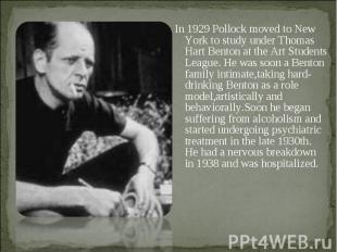 In 1929 Pollock moved to New York to study under Thomas Hart Benton at the Art S