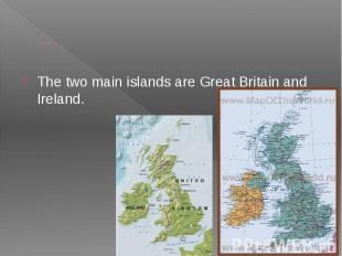… The two main islands are Great Britain and Ireland.