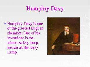Humphry Davy Humphry Davy is one of the greatest English chemists. One of his in
