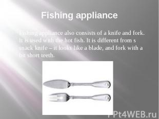 Fishing appliance Fishing appliance also consists of a knife and fork. It is use