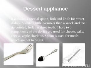 Dessert appliance It includes a special spoon, fork and knife for sweet dishes.