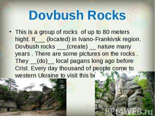 This is a group of rocks of up to 80 meters hight. It___ (located) in Ivano-Fran