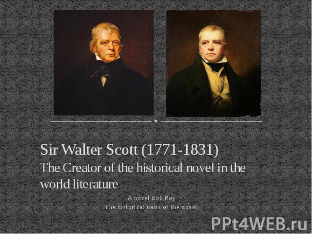 Sir Walter Scott (1771-1831) The Creator of the historical novel in the world literature A novel Rob Roy The historical basis of the novel