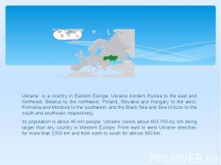 Ukraine is a country in Eastern Europe. Ukraine borders Russia to the east and n