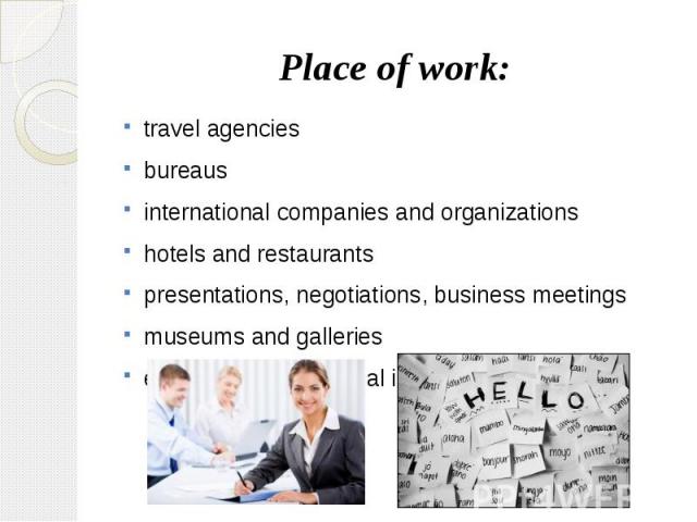 Place of work: travel agencies bureaus international companies and organizations hotels and restaurants presentations, negotiations, business meetings museums and galleries exhibitions, educational institutions