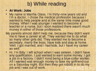 b) While reading At Work: Jobs&nbsp; My name is Martha Glass. I'm thirty-nine ye
