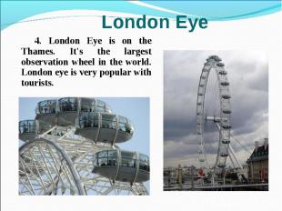 4. London Eye is on the Thames. It's the largest observation wheel in the world.