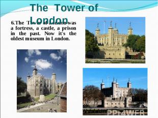6.The Tower of London was a fortress, a castle, a prison in the past. Now it's t