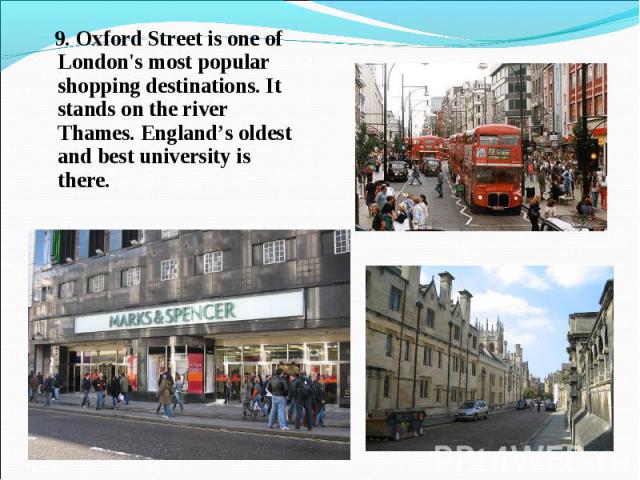 9. Oxford Street is one of London's most popular shopping destinations. It stands on the river Thames. England’s oldest and best university is there. 9. Oxford Street is one of London's most popular shopping destinations. It stands on the river Tham…