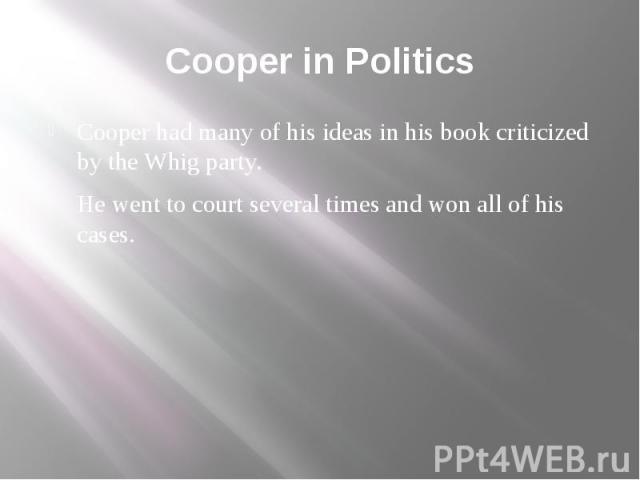 Cooper in Politics Cooper had many of his ideas in his book criticized by the Whig party. He went to court several times and won all of his cases.