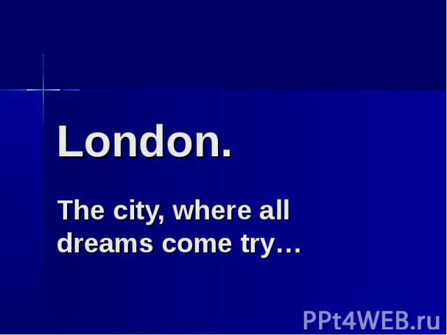 London. The city, where all dreams come try…