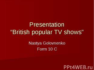 Presentation “British popular TV shows” Nastya Golovnenko Form 10 C