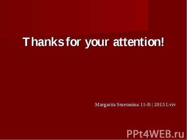Thanks for your attention! Thanks for your attention! Margarita Smetanina 11-B | 2013 Lviv