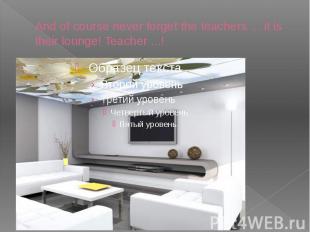 And of course never forget the teachers ... it is their lounge! Teacher ...!