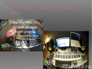 I love music ... music class is a good idea)