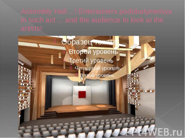 Assembly Hall ...! Entertainers podobatymetsya in such act ... and the audience to look at the artists!