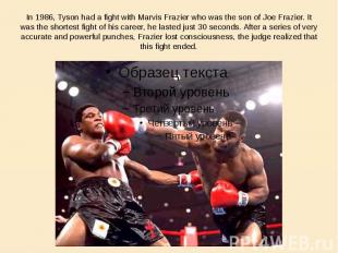 In 1986, Tyson had a fight with Marvis Frazier who was the son of Joe Frazier. I