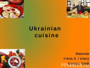 Ukrainian cuisine Виконав Учень 6. г класу Бендас Юрій