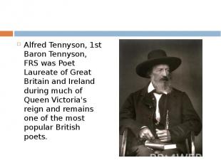 Alfred Tennyson, 1st Baron Tennyson, FRS was Poet Laureate of Great Britain and