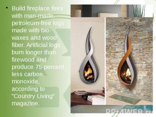 Build fireplace fires with man-made, petroleum-free logs made with bio-waxes and