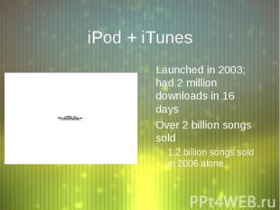 iPod + iTunes Launched in 2003; had 2 million downloads in 16 days Over 2 billio