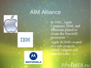 AIM Alliance In 1991, Apple Computer, IBM, and Motorola joined to create the Pow