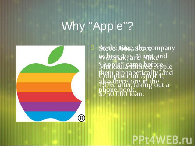 Why “Apple”? Steve Jobs, Steve Wozniak, and Mike Markkula formed Apple Computer on April 1, 1976, after taking out a $250,000 loan.