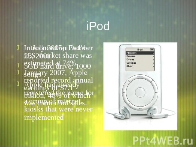 iPod Introduced on October 23, 2001 5GB hard drive; 1000 songs Apple had already registered the name for a group of internet kiosks that were never implemented