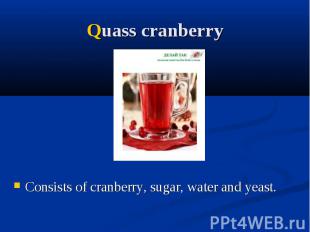 Quass cranberry Consists of cranberry, sugar, water and yeast.
