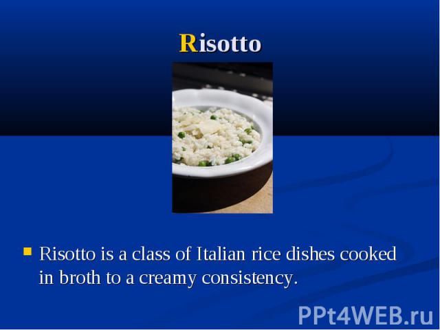 Risotto Risotto is a class of Italian rice dishes cooked in broth to a creamy consistency. 