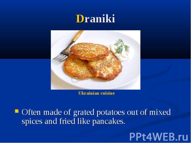 Draniki Often made of grated potatoes out of mixed spices and fried like pancakes.
