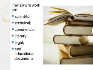 Translators work on: Translators work on: scientific; technical; commercial; lit