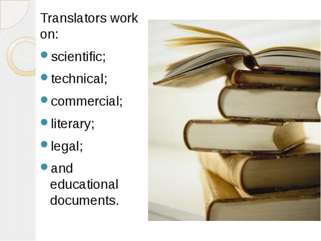 Translators work on: Translators work on: scientific; technical; commercial; literary; legal; and educational documents.