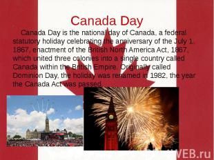 Canada Day Canada Day is the national day of Canada, a federal statutory holiday