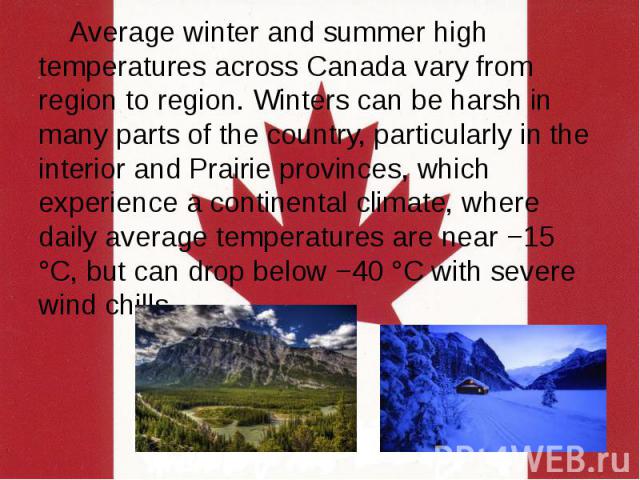 Average winter and summer high temperatures across Canada vary from region to region. Winters can be harsh in many parts of the country, particularly in the interior and Prairie provinces, which experience a continental climate, where daily average …
