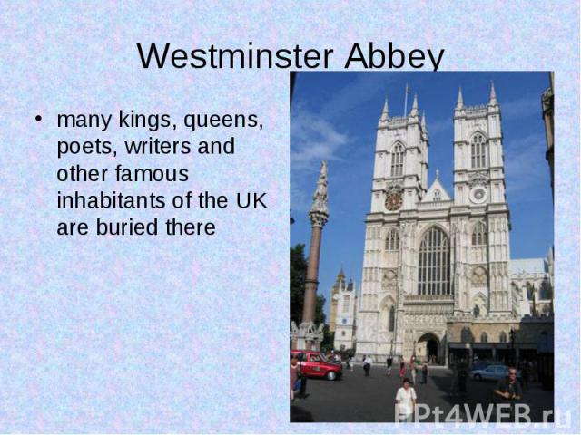 many kings, queens, poets, writers and other famous inhabitants of the UK are buried there many kings, queens, poets, writers and other famous inhabitants of the UK are buried there