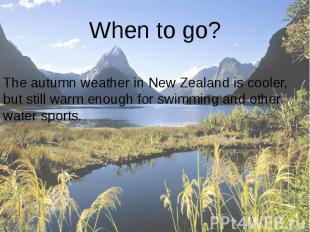 When to go? The autumn weather in New Zealand is cooler, but still warm enough f