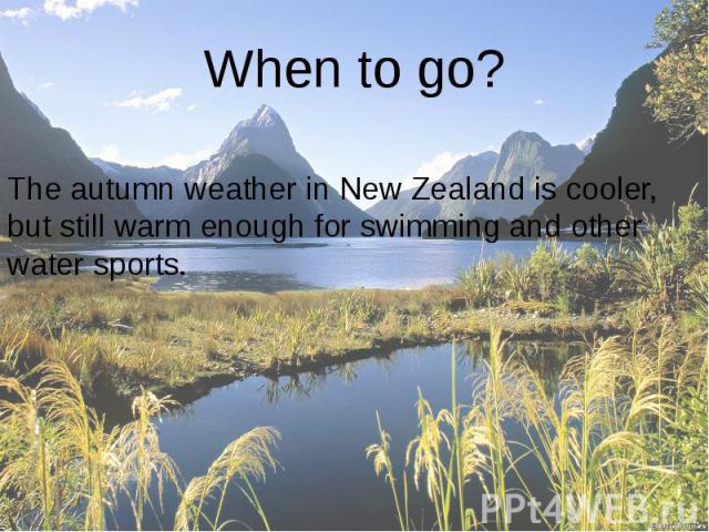 When to go? The autumn weather in New Zealand is cooler, but still warm enough for swimming and other water sports.